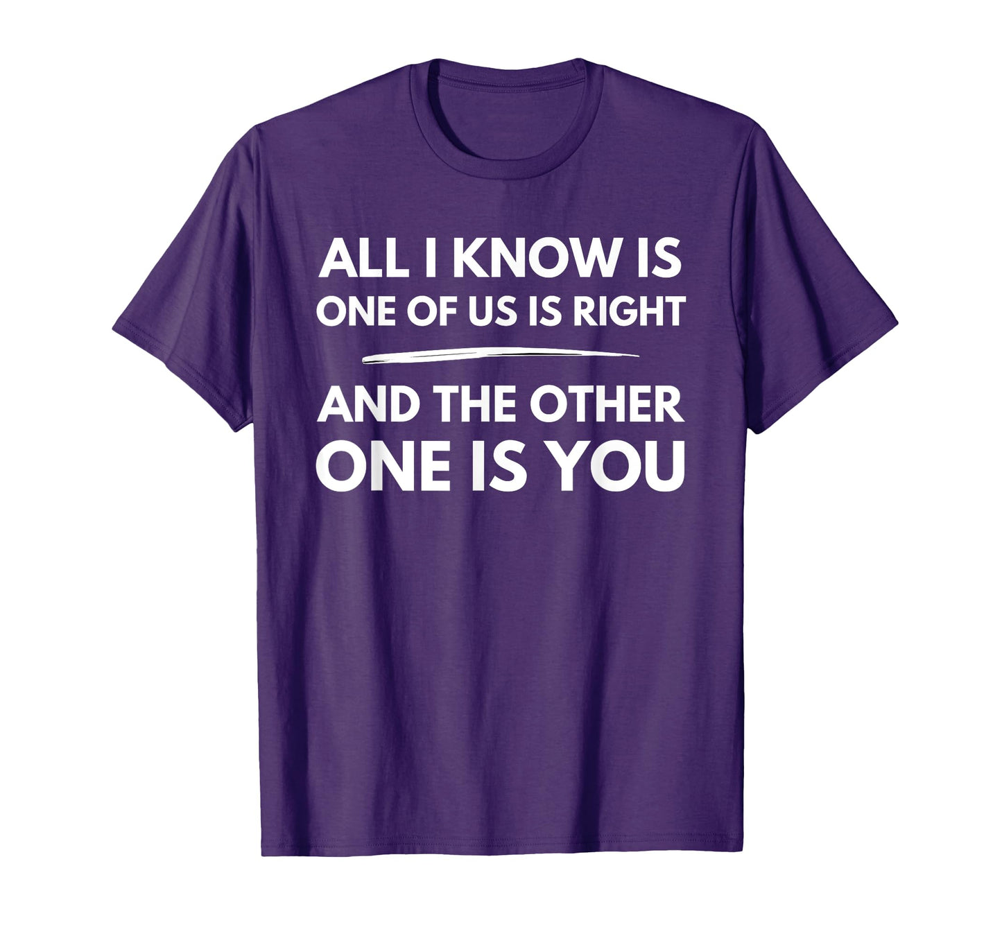 All I Know Is One Of Us Is Right And The Other One Is You T-Shirt