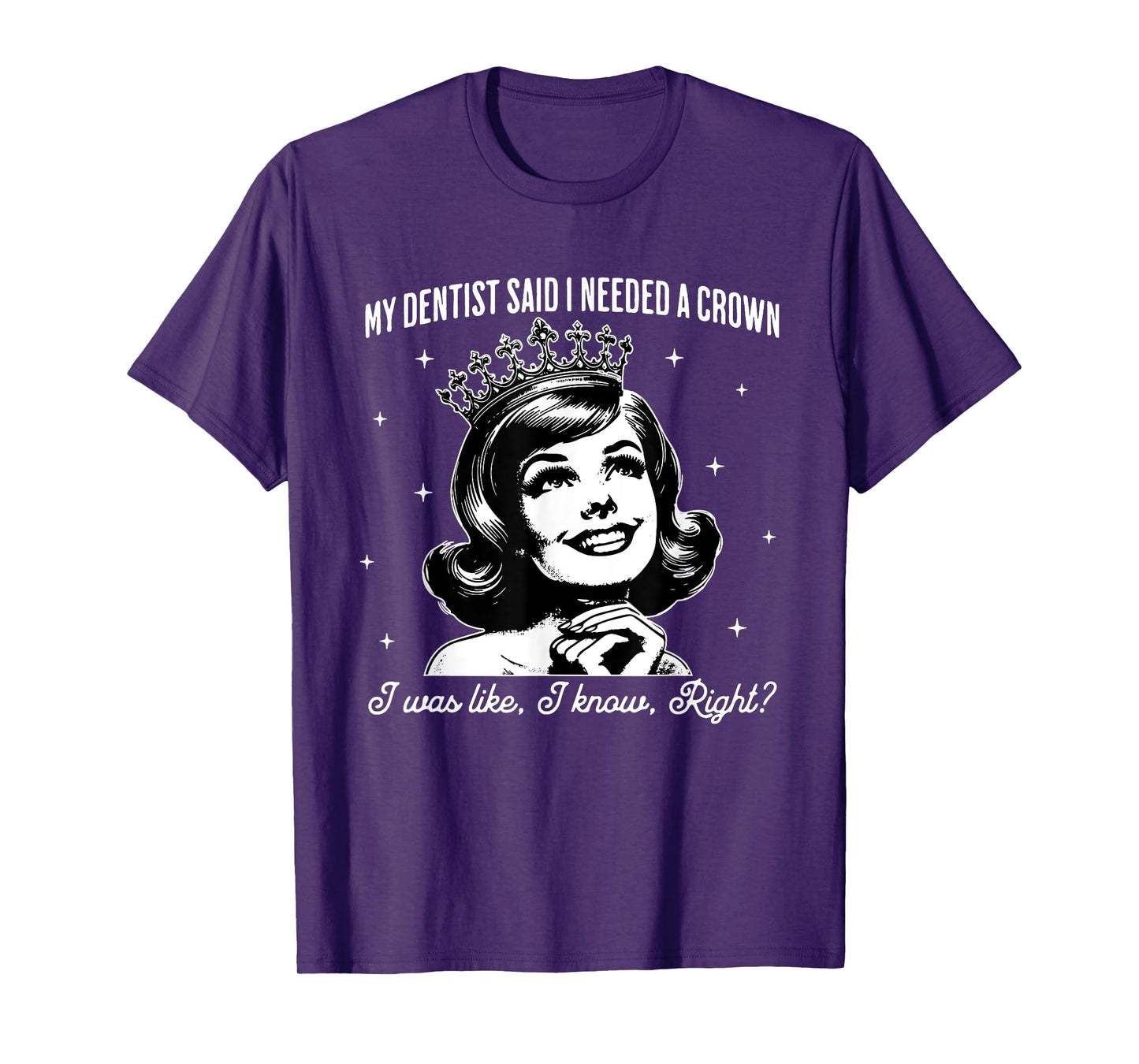 My Dentist Said I Need A Crown I Was Like I Know Right T-Shirt