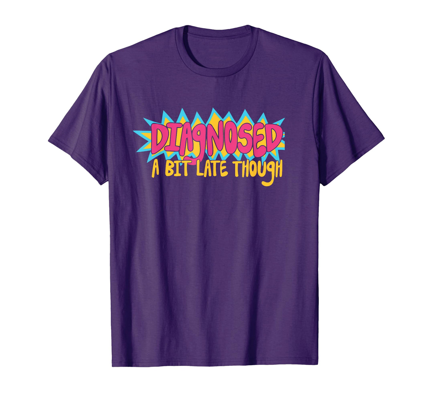 Diagnosed A Bit Late Though T-Shirt