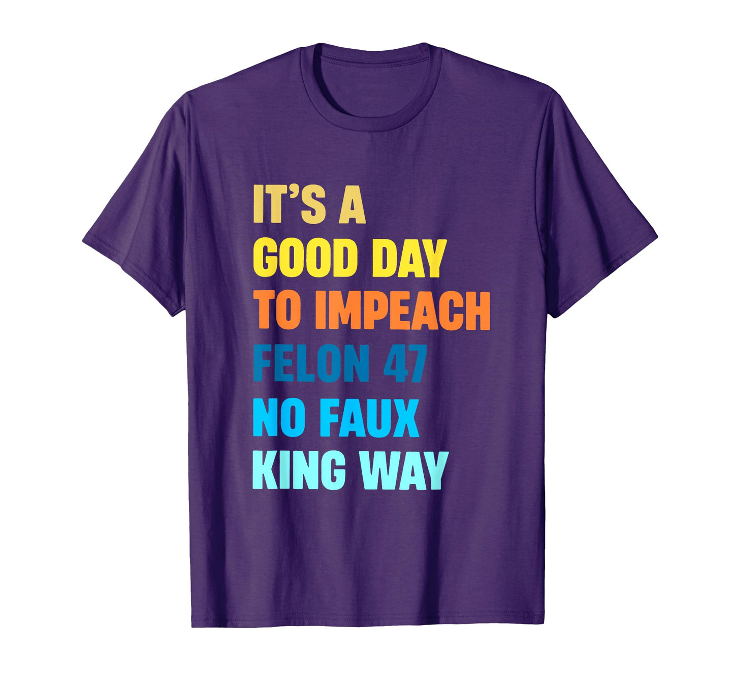 It's A Good Day To Impeach Felon 47 No Faux King Way T-Shirt