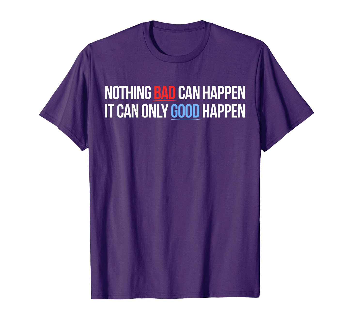 Nothing Bad Can Happen, It Can Only Good Happen Quote T-Shirt