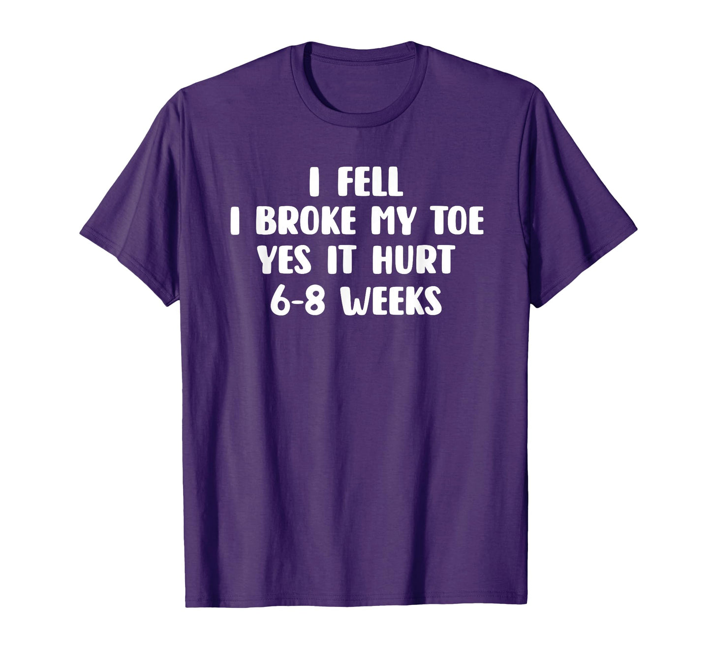 I Fell I Broke My Toe Yes It Hurts 6-8 Weeks - Broken Toe T-Shirt