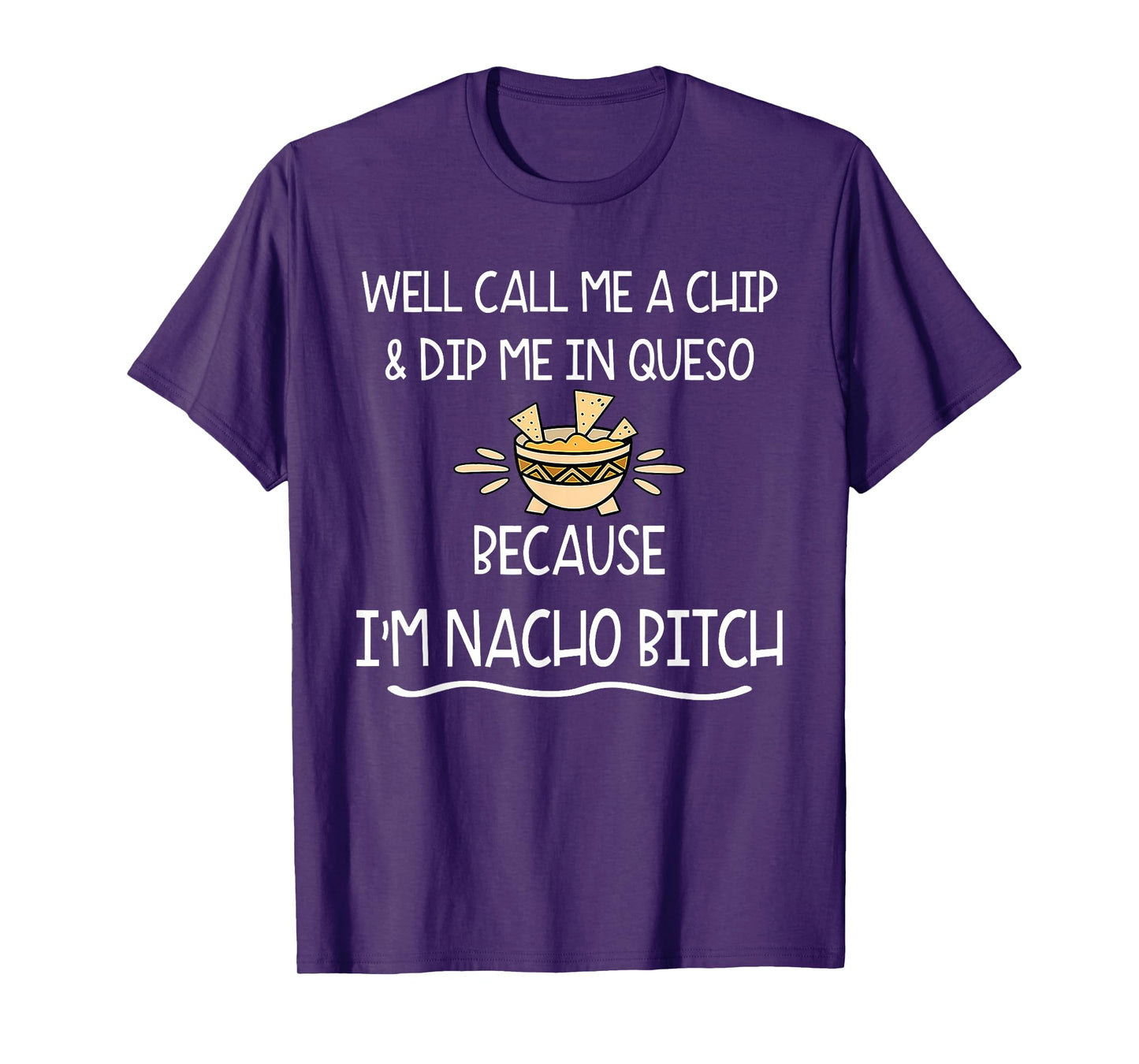 Well Call Me A Chip & Dip Me in Queso Because I'm Nacho Btch T-Shirt