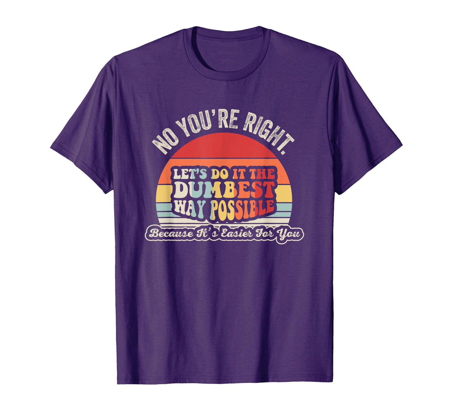No You're Right Let's Do It The Dumbest Way Possible T-Shirt