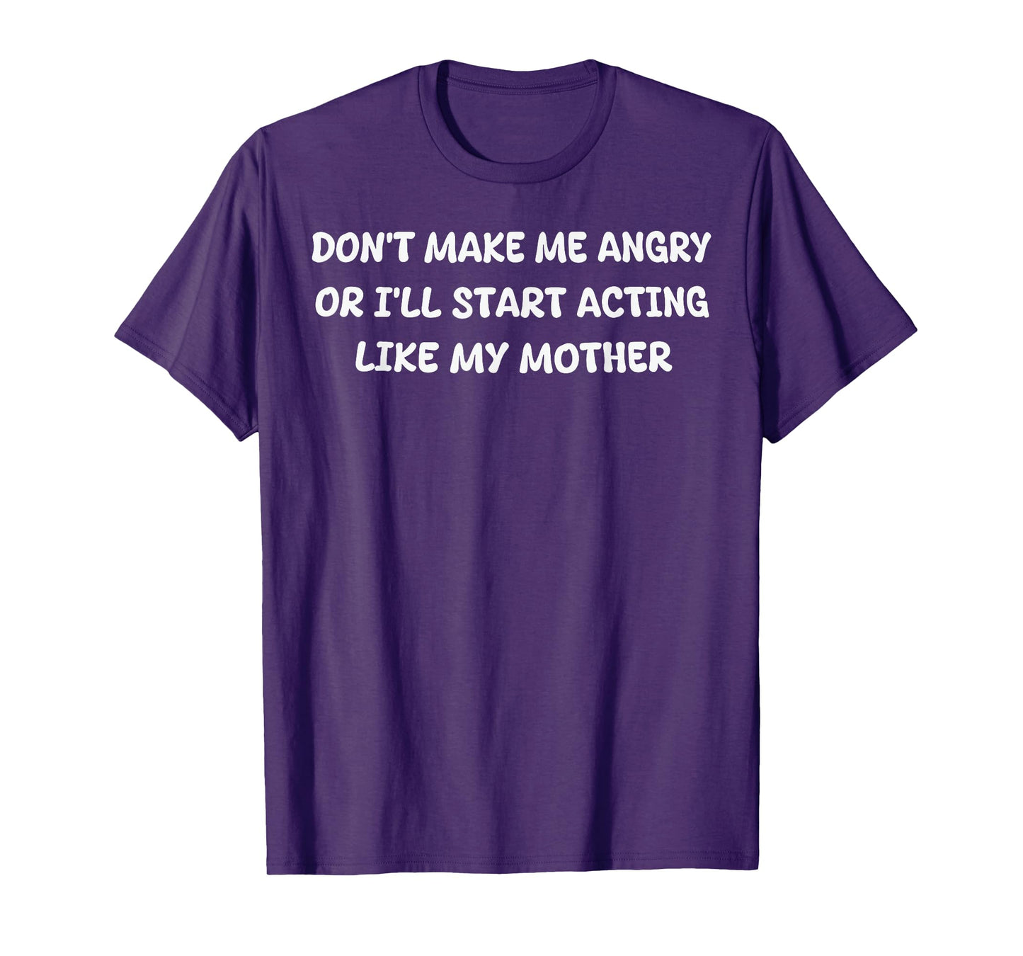 Dont Make Me Angry Or I'll Start Acting Like My Mother Quote T-Shirt