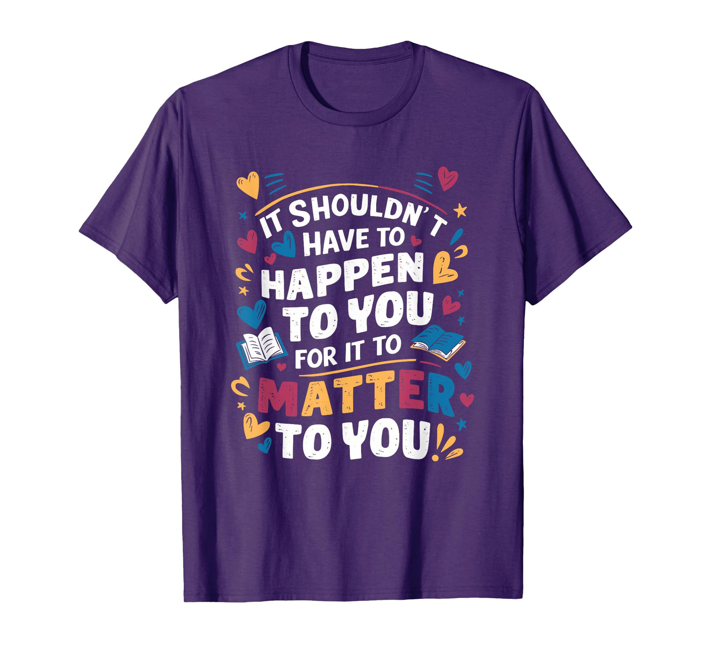 It Shouldnt Have To Happen To You For It To Matter To You T-Shirt