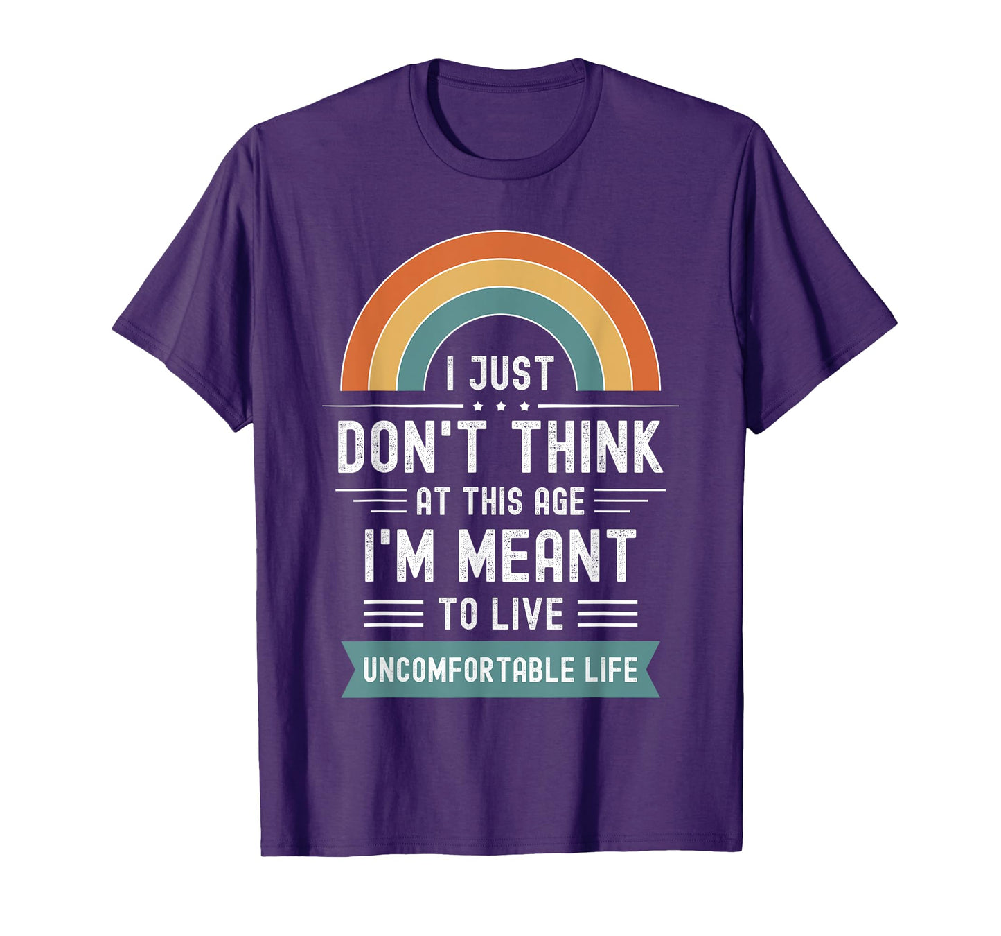 Don't Think At This Age I'm Meant To Live Uncomfortable Life T-Shirt