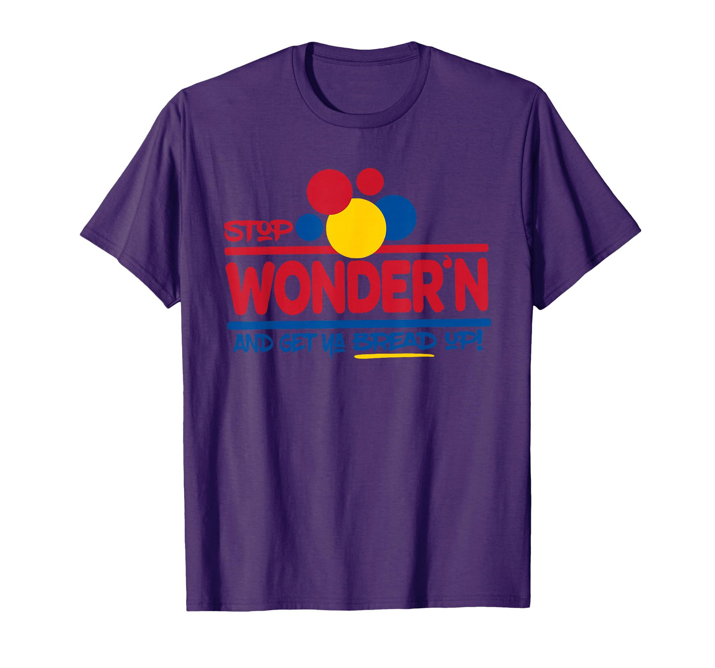 STOP WONDER'N AND GET YA BREAD UP! Funny design T-Shirt