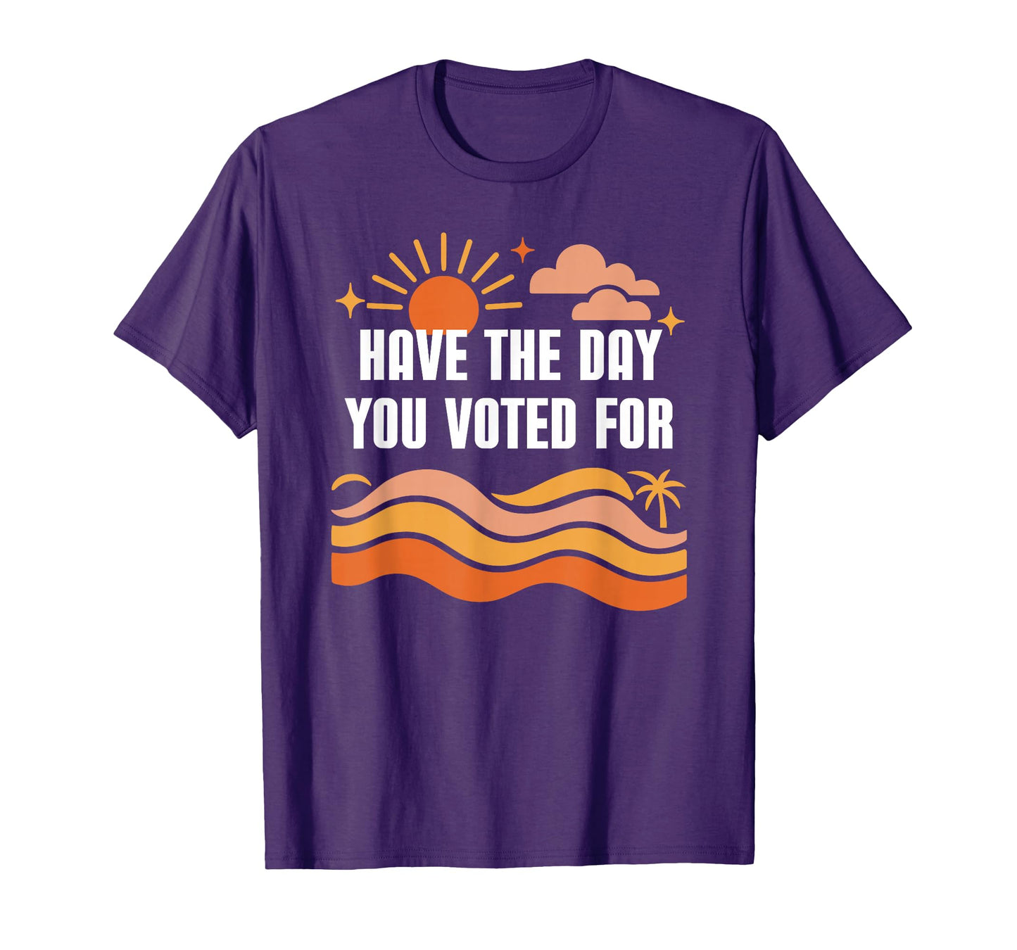 Have The Day You Voted for Sign,Vote for Democracy Protest T-Shirt