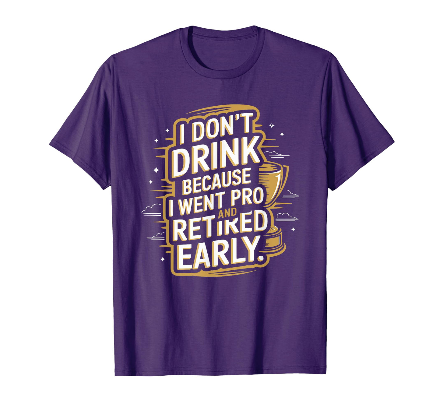 I Don't Drink Because I Went Pro And Retired Early T-Shirt
