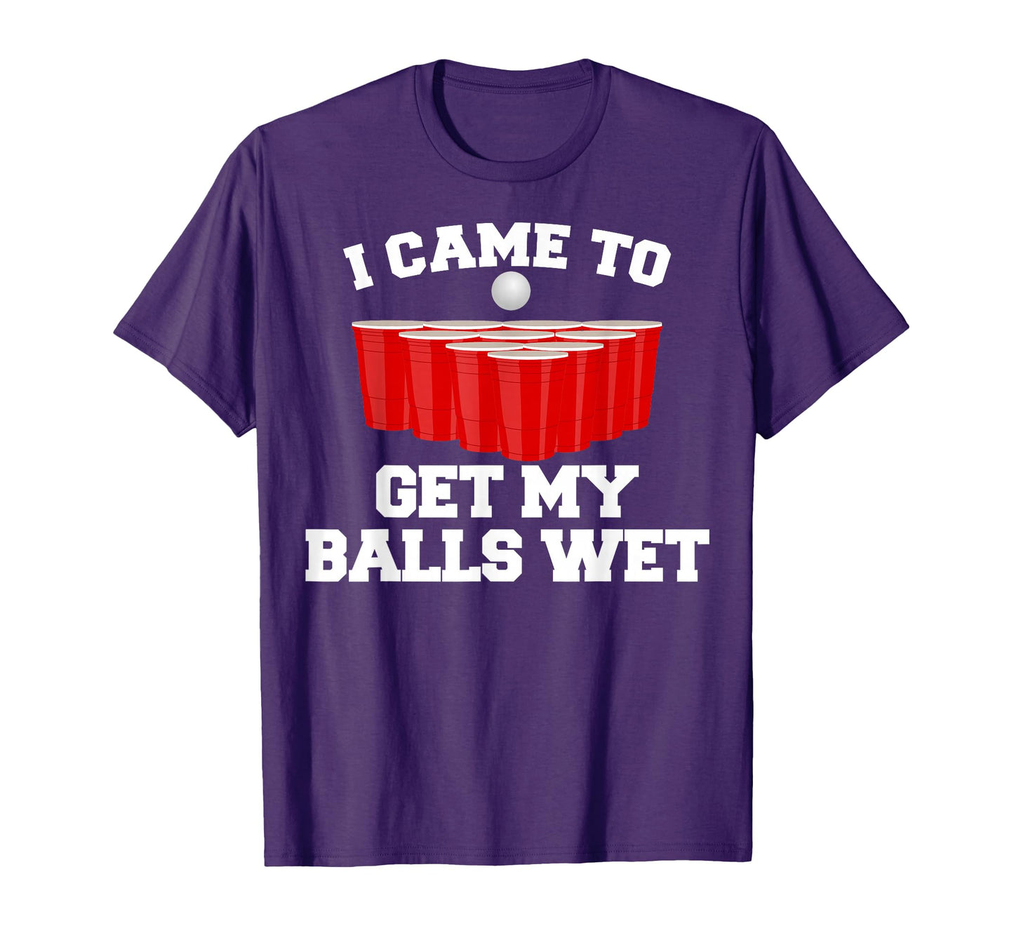 I Came To Get My Balls Wet Tee Funny Beer Pong Frat T-Shirt