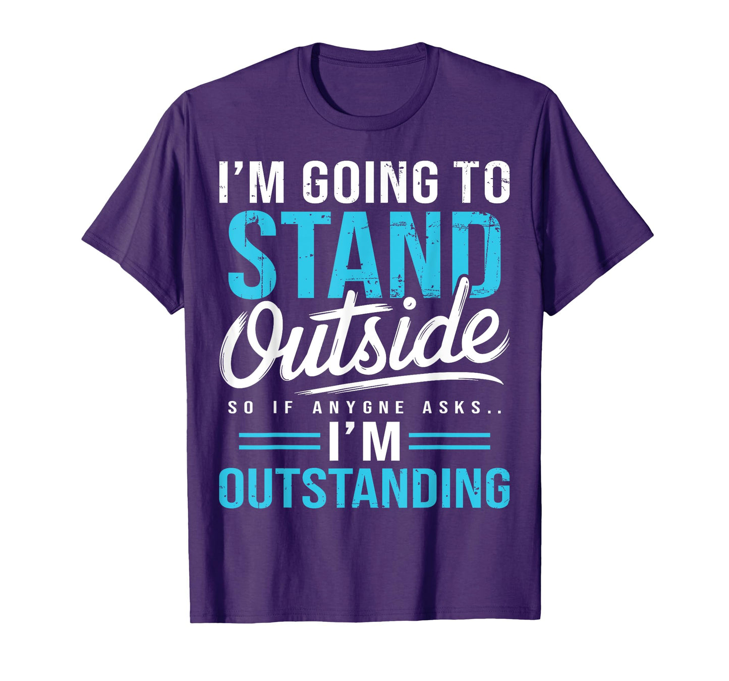 I'm Going To Go Stand Outside So If Anyone Asks Outstanding T-Shirt