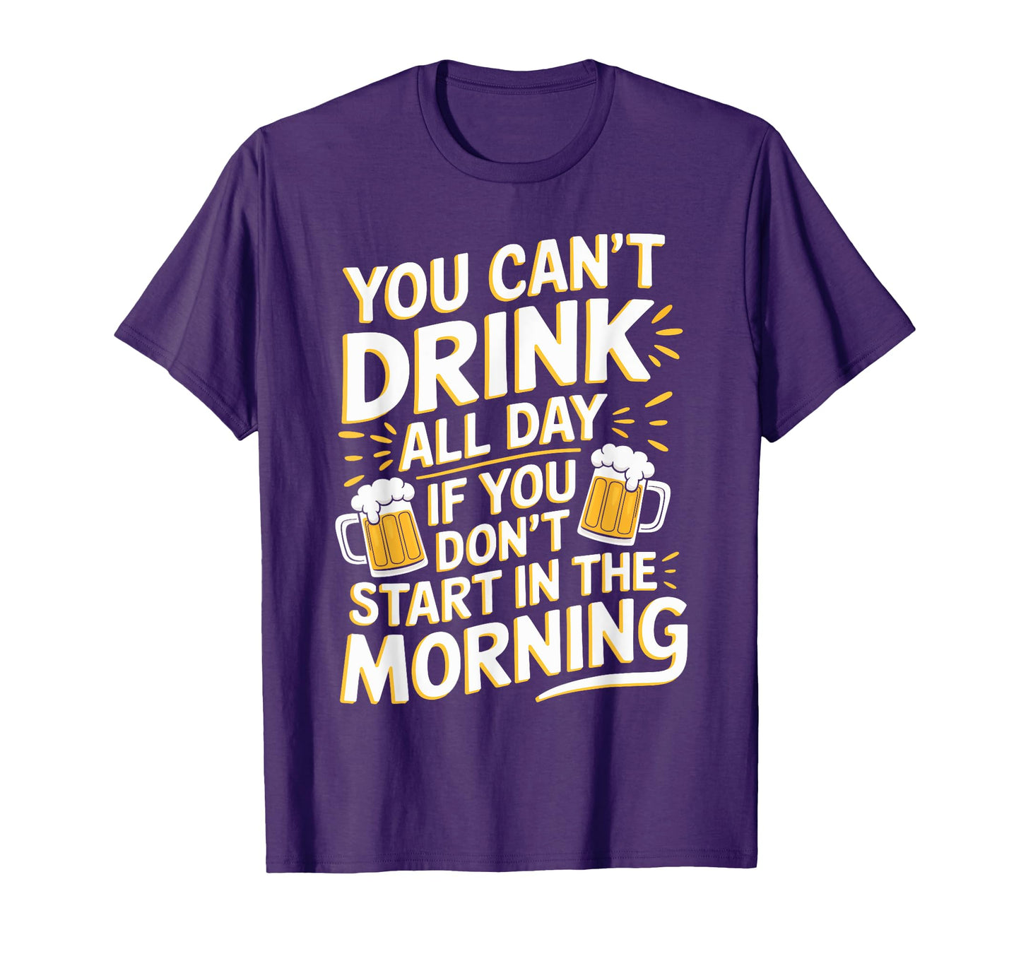 You Can't Drink All Day If Don't Start In The Morning T-Shirt