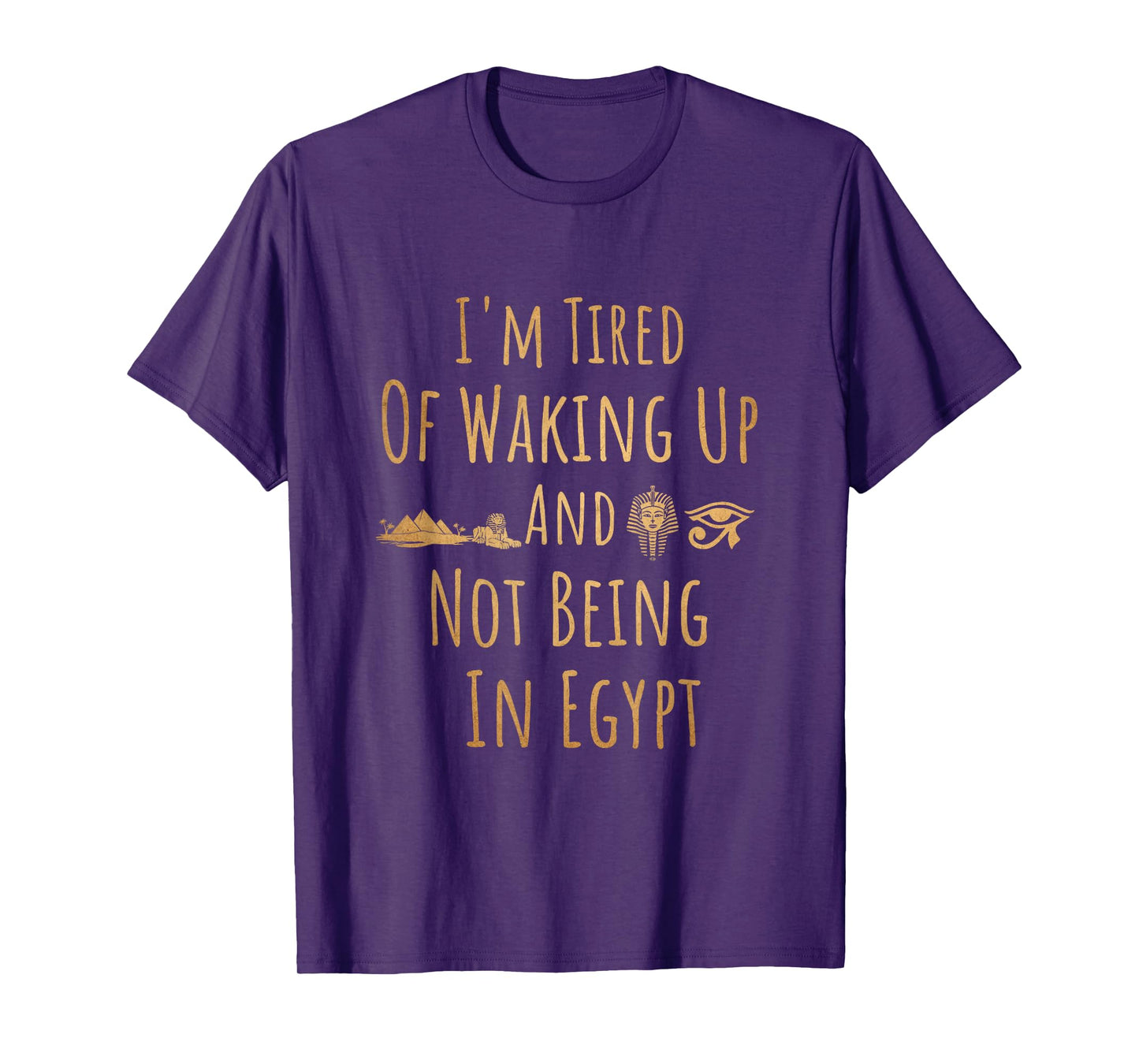 I’m Tired of Waking Up and Not Being In Egypt Funny Egyptian T-Shirt