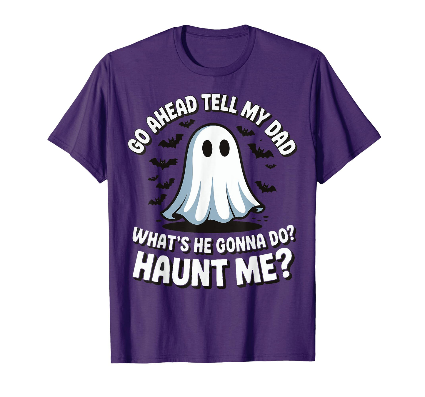 Go Ahead Tell My Dad What's He Gonna Do Haunt Me T-Shirt