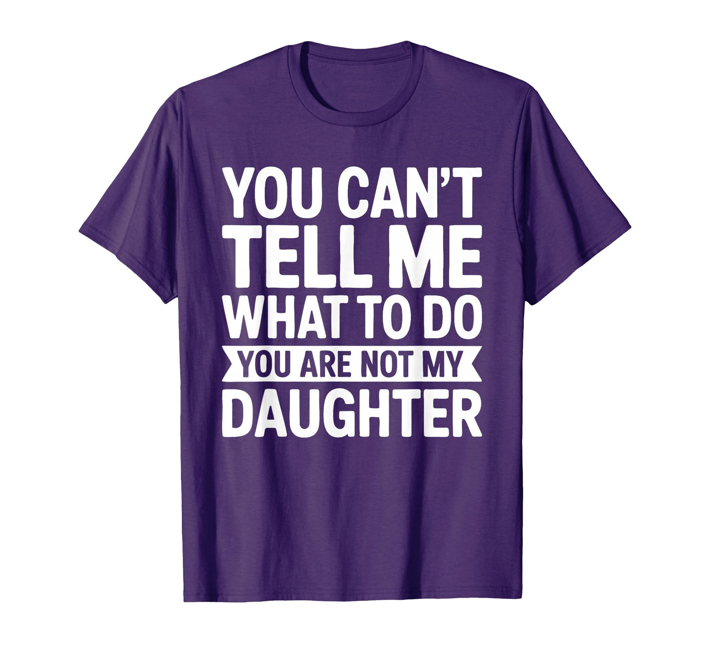 You Can't Tell Me What To Do You Are Not My Daughter Shirt T-Shirt