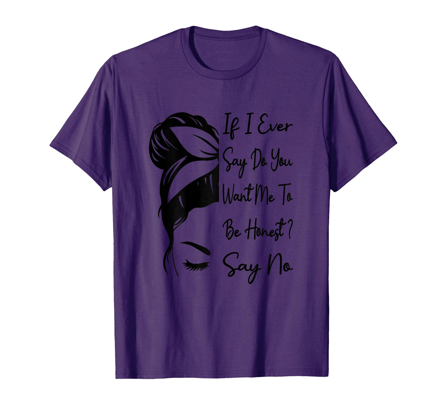 If I Ever Say Do You Want Me To Be Honest ? Say No Funny T-Shirt