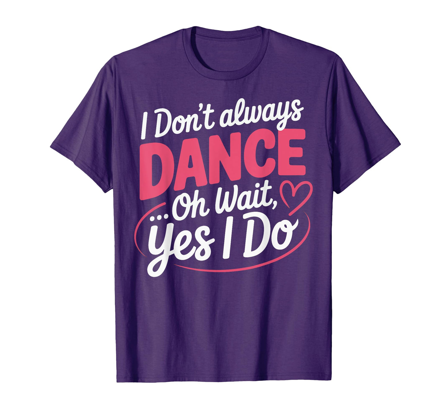 I Don't Always Dance Oh Wait... Yes I Do T-Shirt