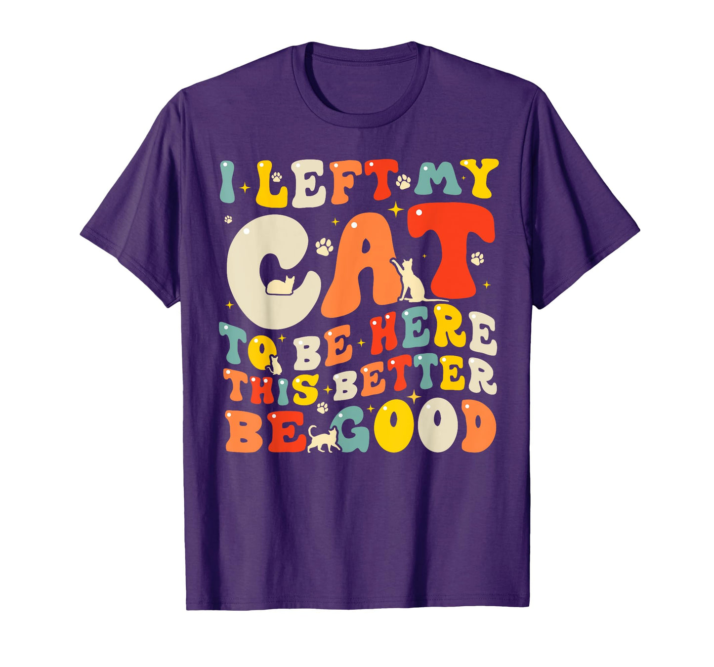 I Left My Cat To Be Here This Better Be Good Men Women T-Shirt