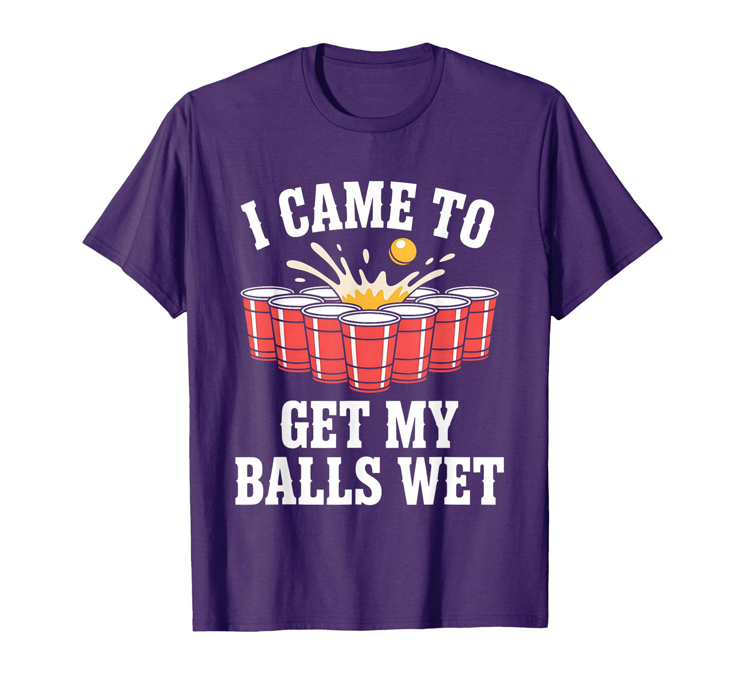 Funny Beer Pong I Came To Get My Balls Wet Funny Beer Humor T-Shirt