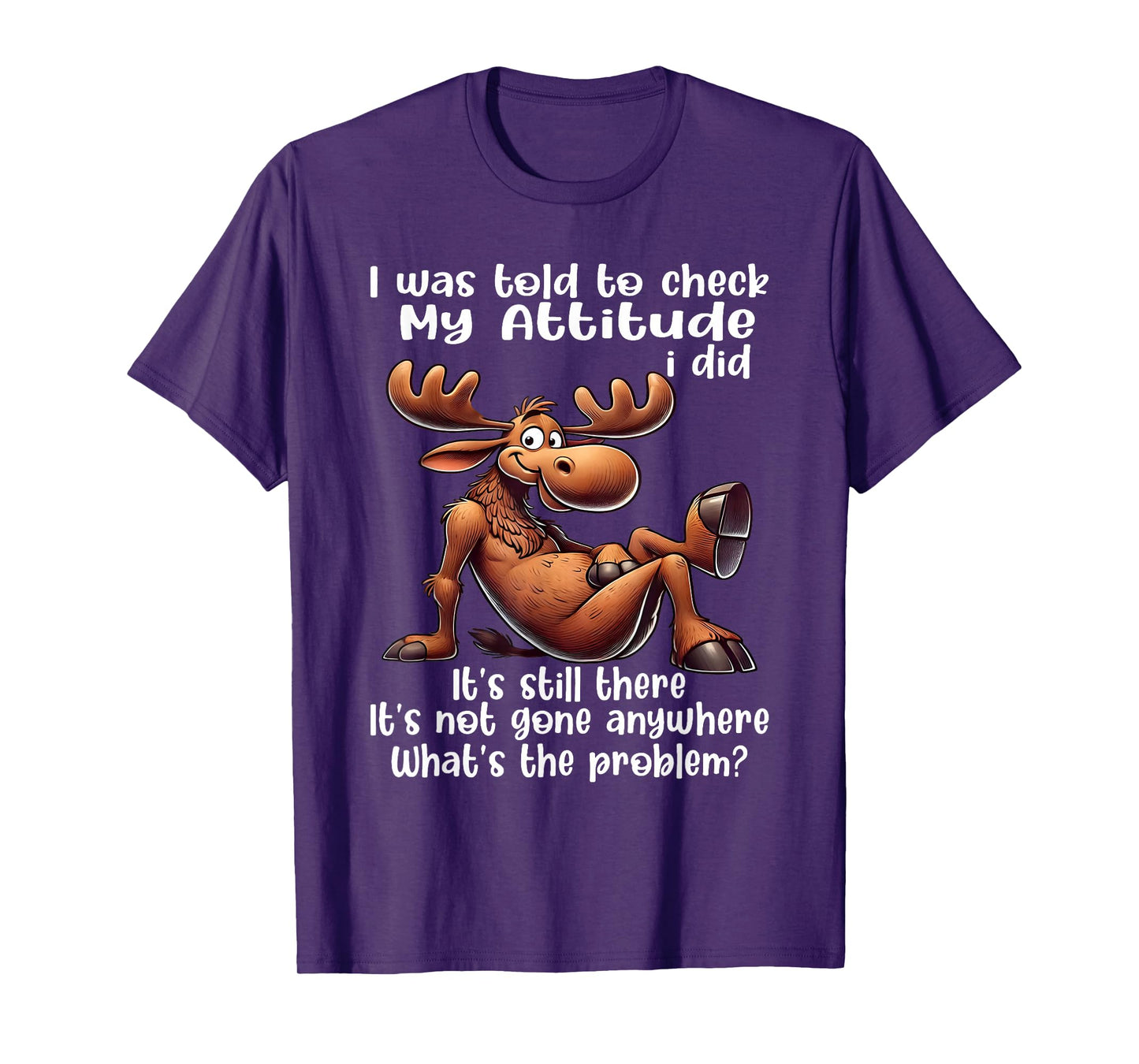 I was Told to Check My Attitude I Did It's Still There Moose T-Shirt