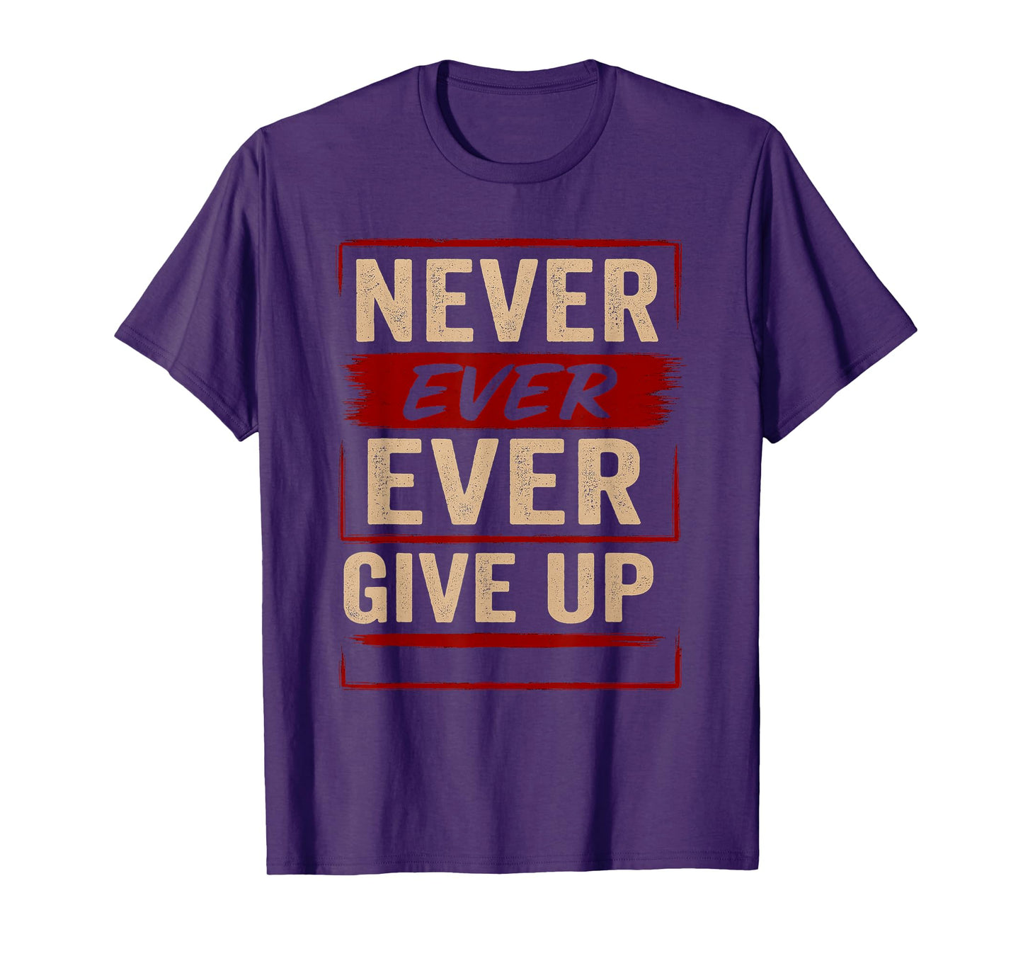 Never Ever Ever Give Up - Motivational Quotes Uplifting T-Shirt