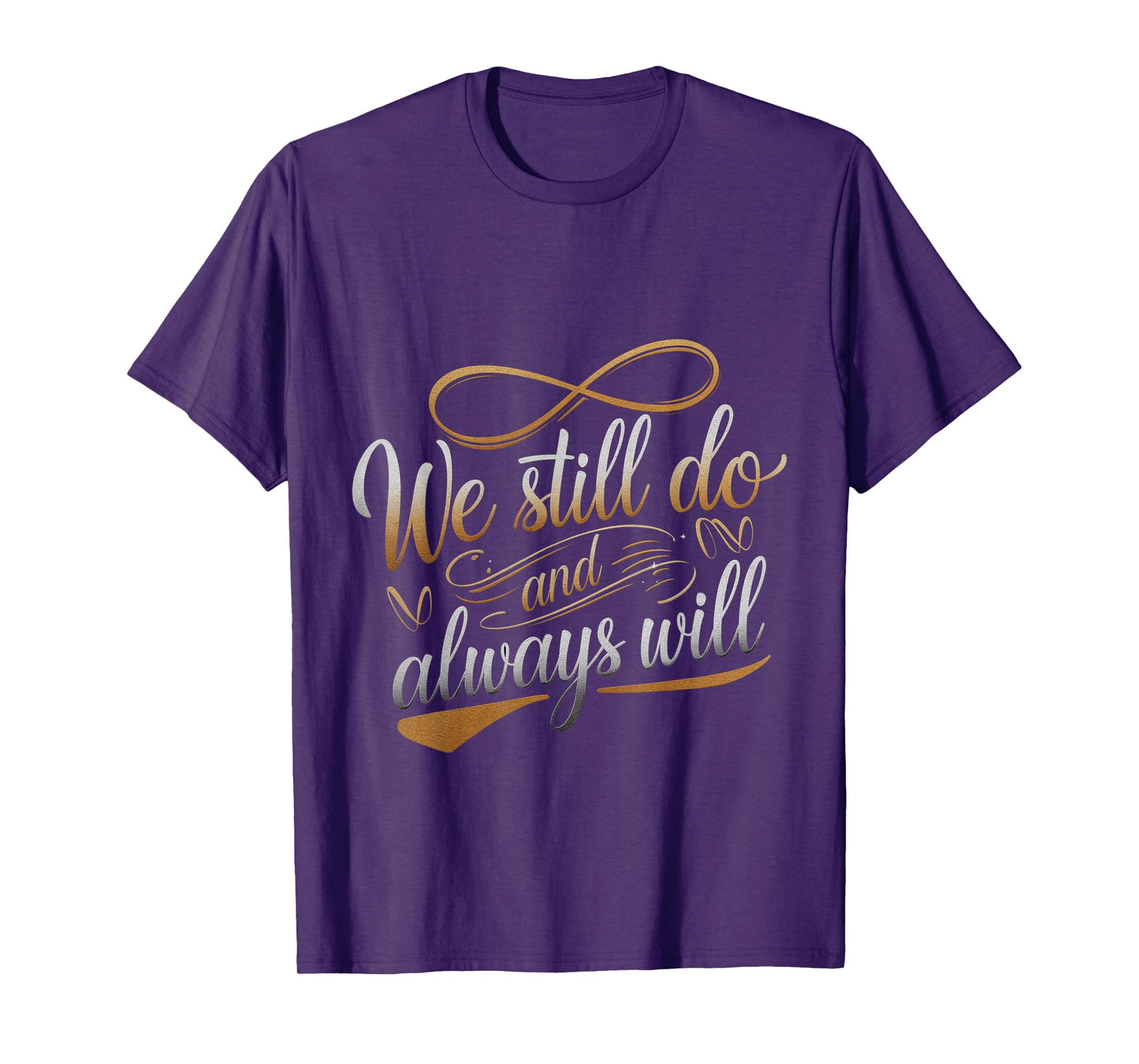 We Still Do And Always Will Anniversary Love --- T-Shirt