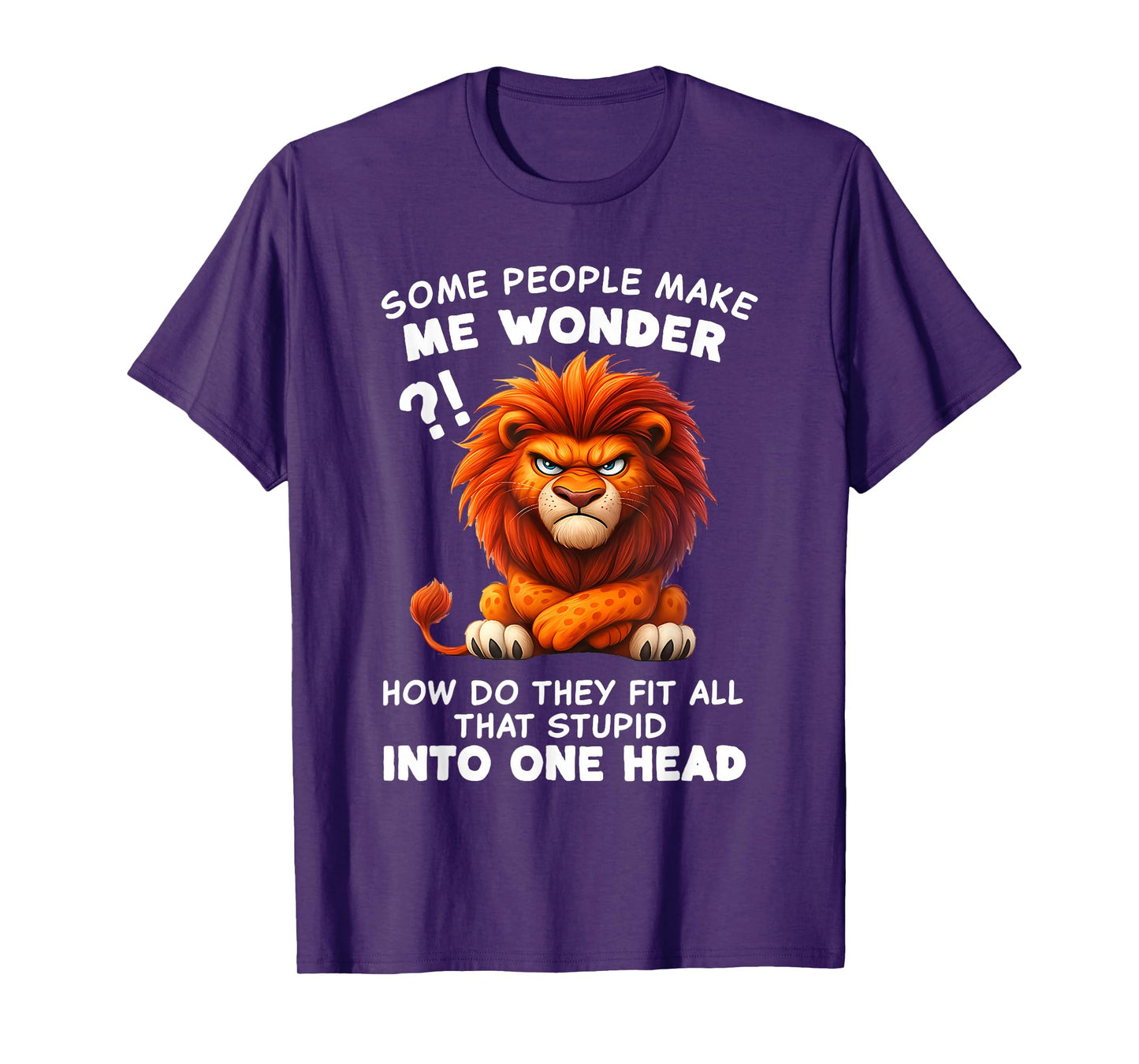 Some People Make Me Wonder How Do They Fit All That Stupid T-Shirt