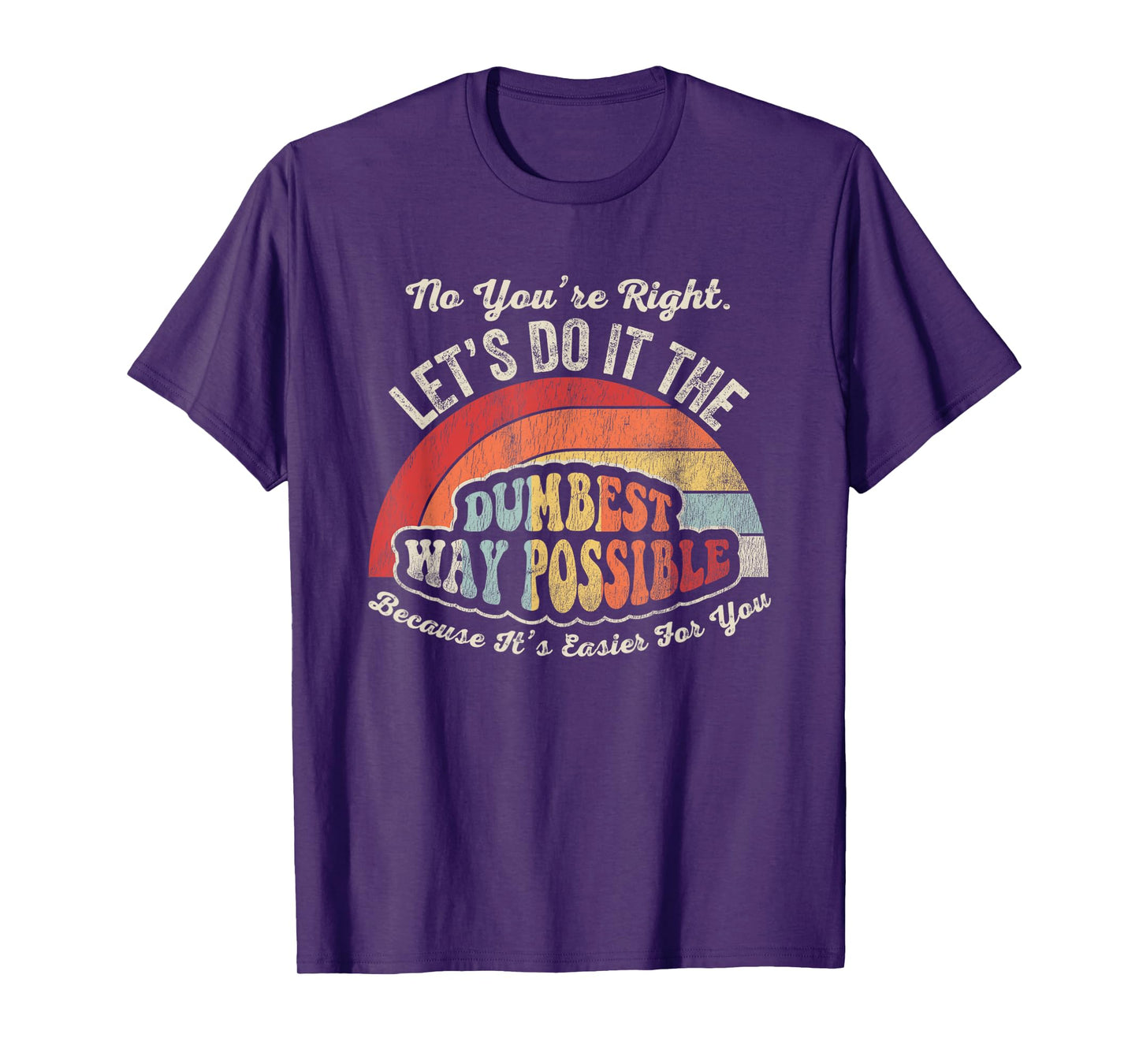 No You're Right Let's Do It The Dumbest Way Possible T-Shirt