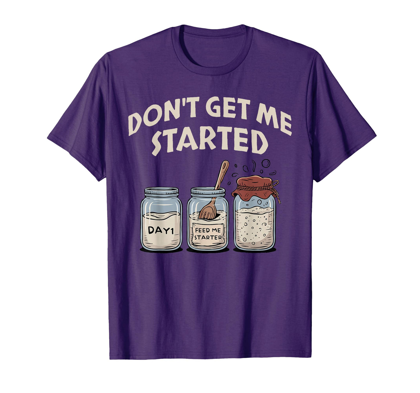 Funny Bread Baking Starter, Don't Get Me Started Sourdough T-Shirt