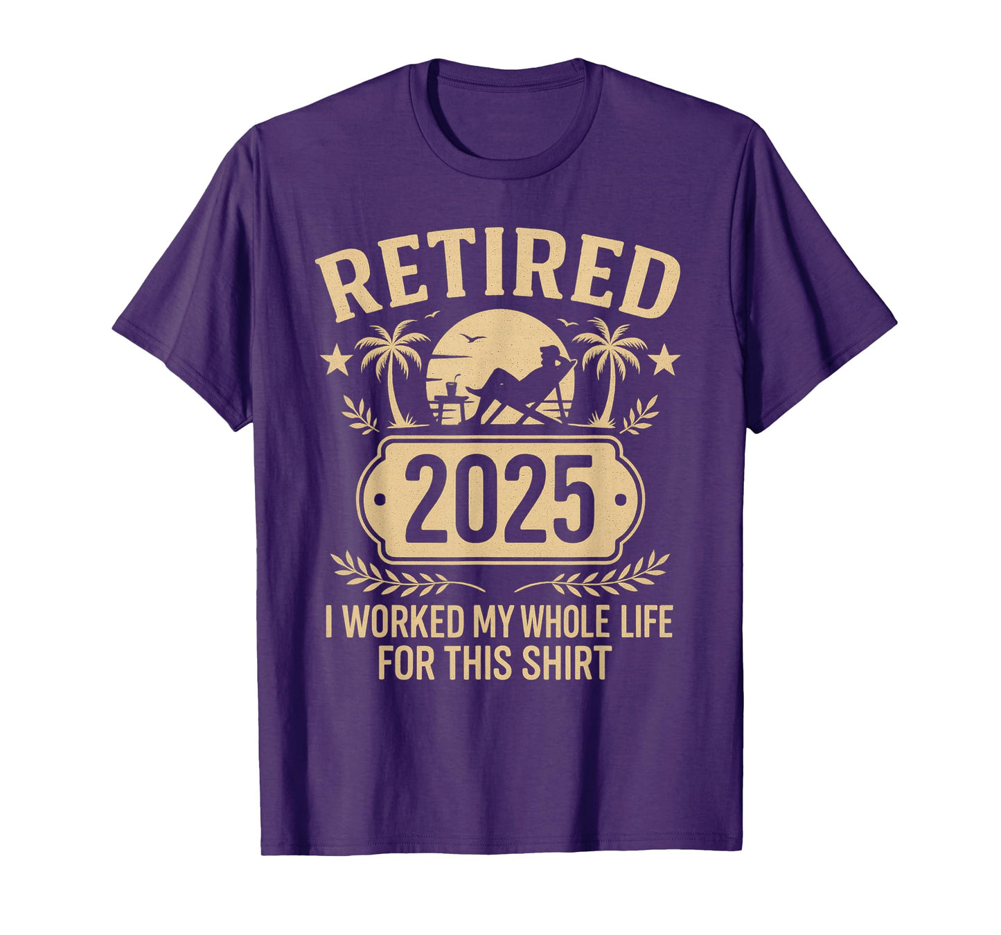 Retired 2025 Retirement Worked Whole Life for This T-Shirt