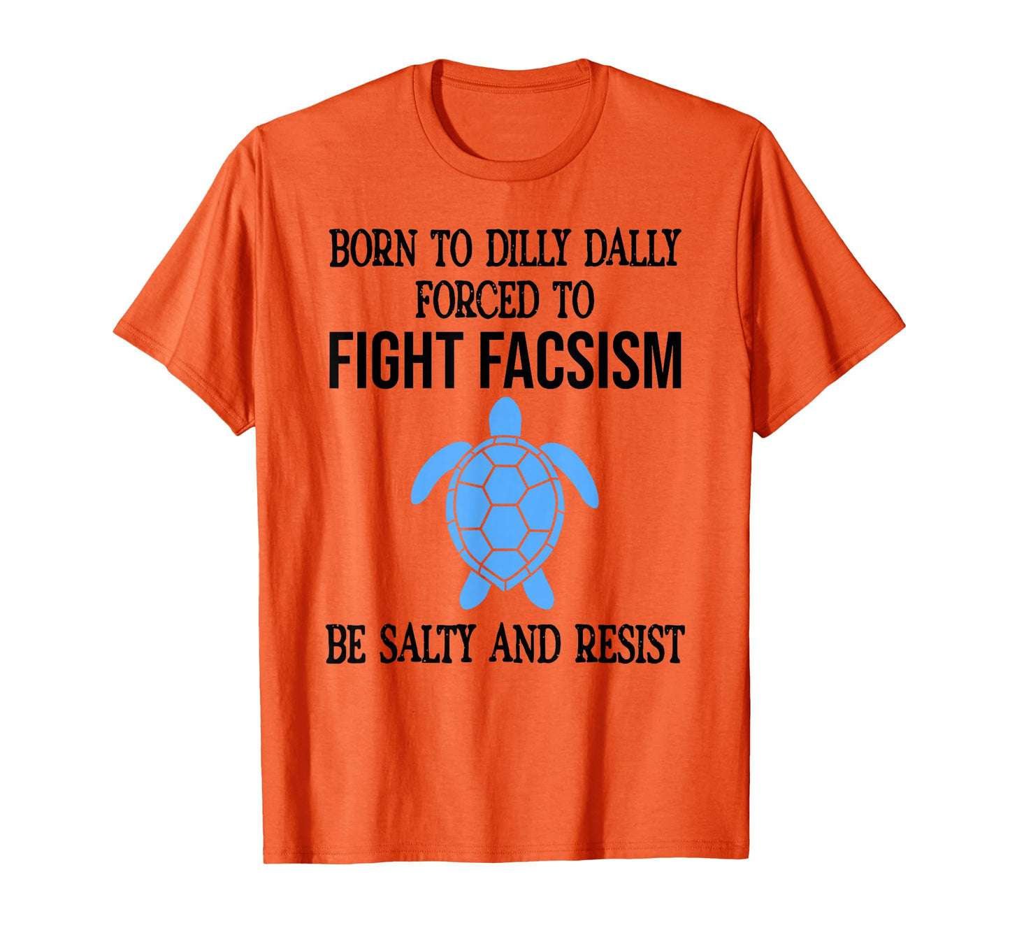 Be Salty & Resist Born to Dillydally Forced to Fight Fascism T-Shirt