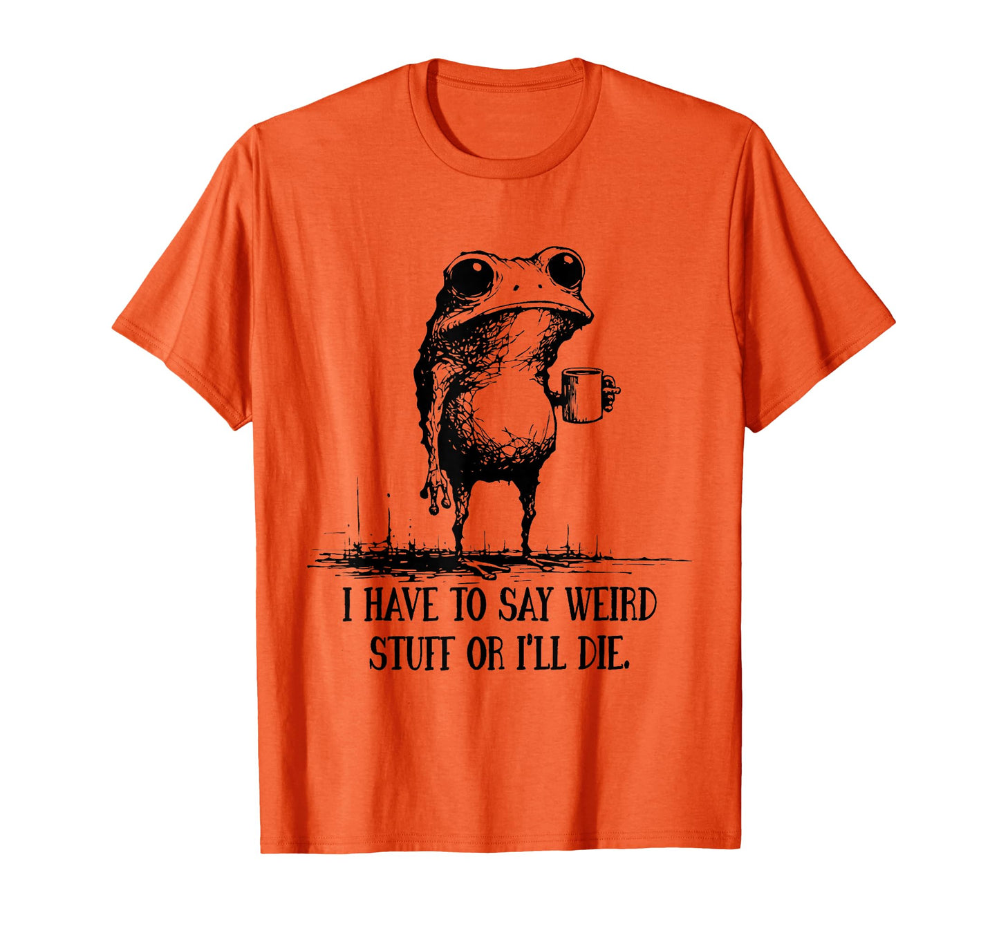 I Have to Say Weird Stuff Or I'll Die Funny Frog Meme Saying T-Shirt