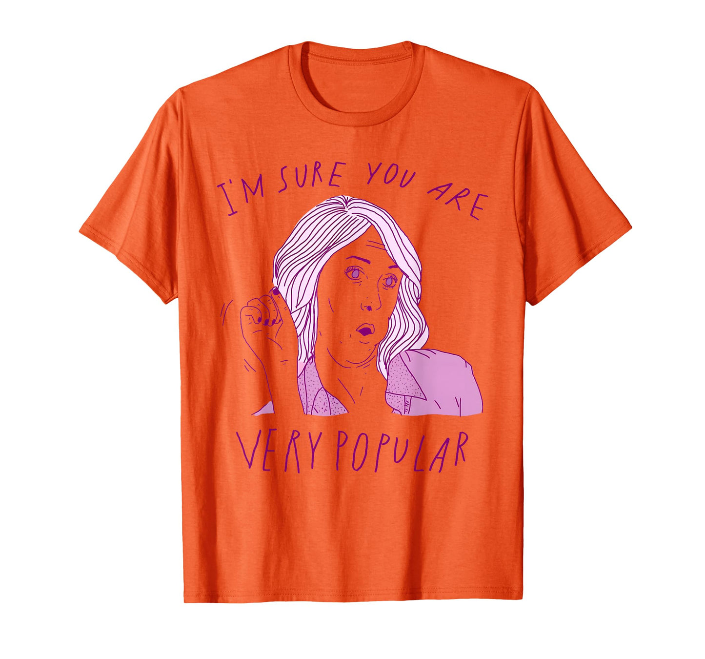 I'm Sure You Are Very Popular Funny Saying Quote Men Women T-Shirt