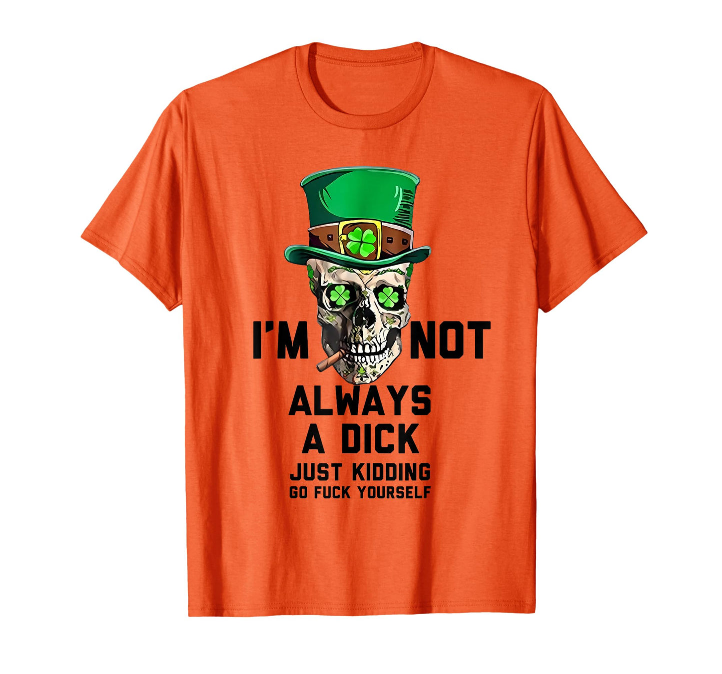 I'm Not Always A Dick Just Kidding Go Fck Yourself Irish T-Shirt