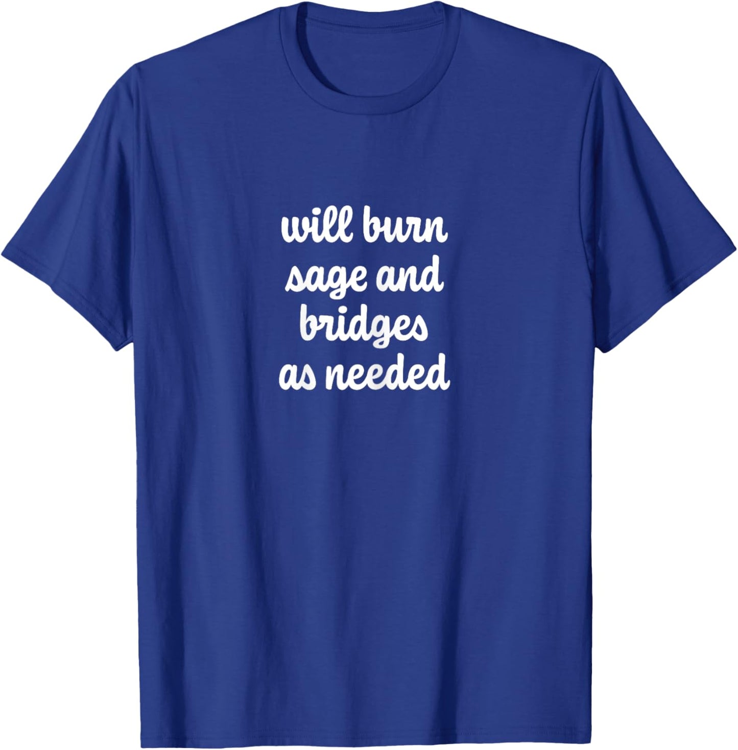 Will Burn Sage And Bridges As Needed T-Shirt - T-Shirt | Royal