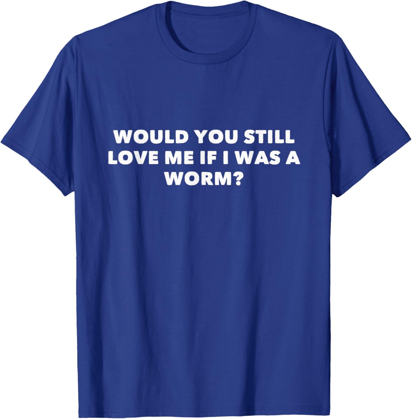 Would You Still Love Me If I Was A Worm? T-Shirt - T-Shirt | Royal