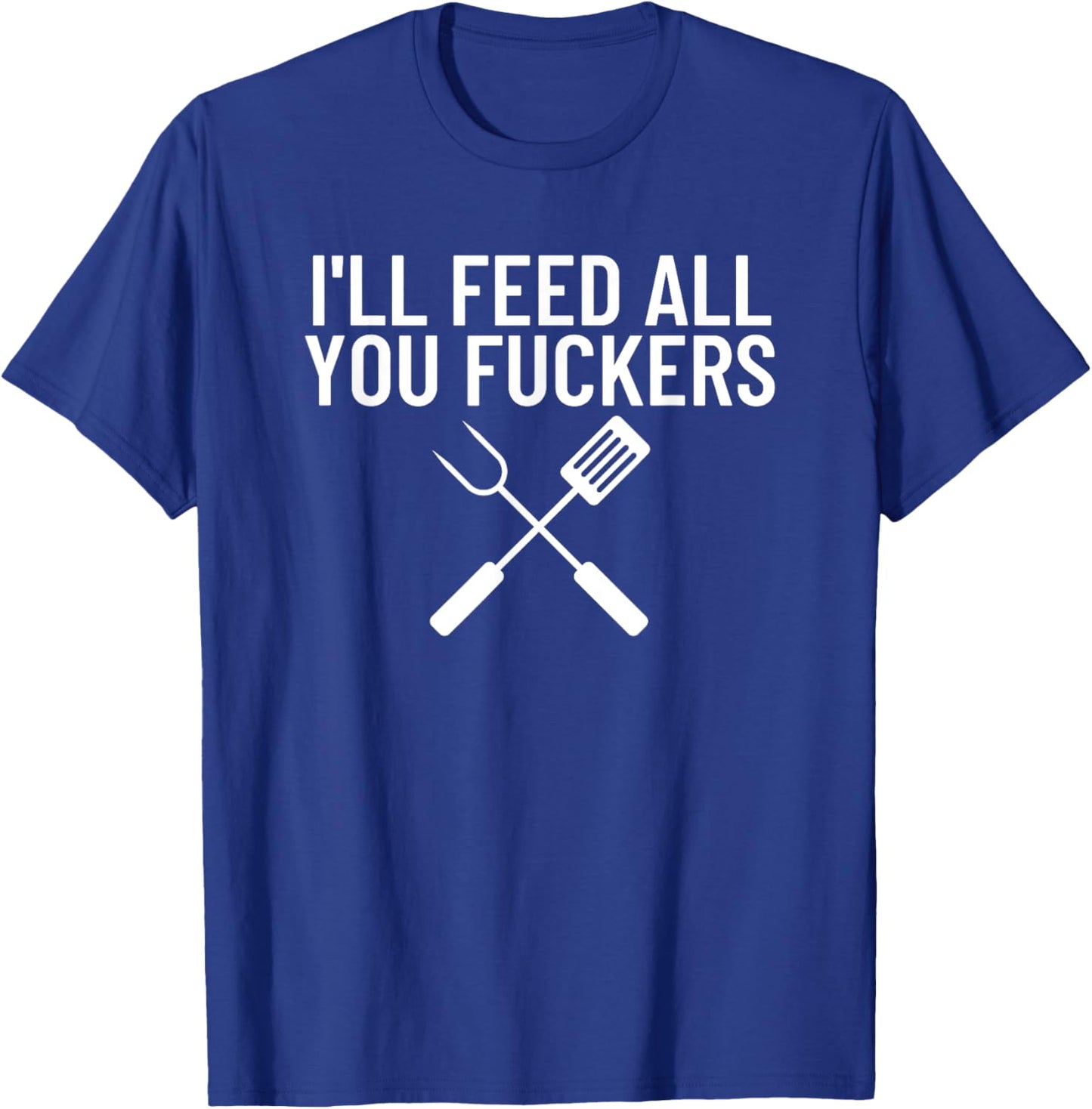 Funny BBQ Gift Dads I'll Feed All You Fuckers T-Shirt - T-Shirt | Royal