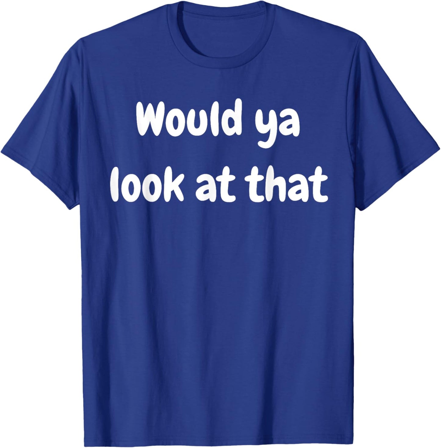 Funny Saying Would Ya Look At That Humor Humorous T-Shirt - T-Shirt | Royal