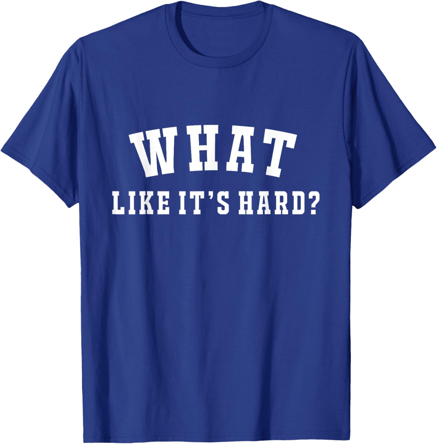 Funny What Like It's Hard T-Shirt - T-Shirt | Royal