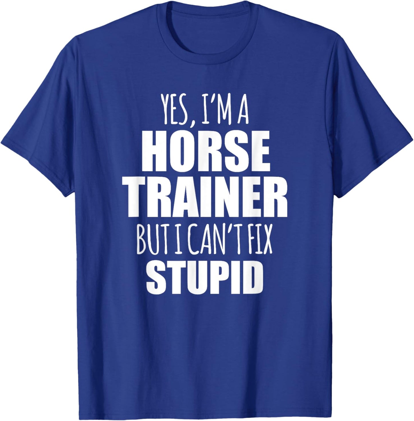 Yes I Am a Horse Trainer But I Cant Fix Stupid T-Shirt - T-Shirt | Royal