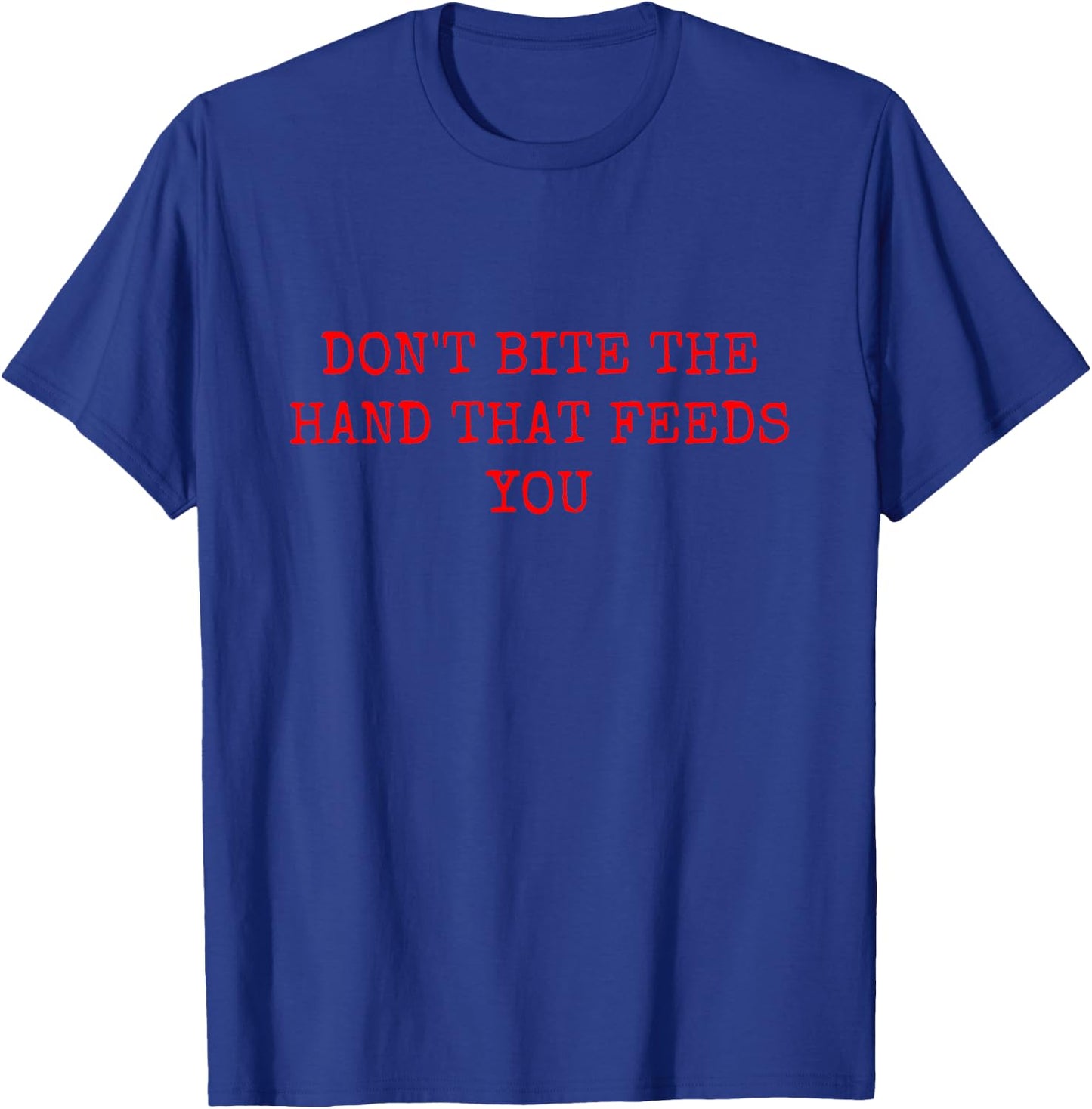 Don't Bite the Hand That Feeds You T-Shirt - T-Shirt | Royal