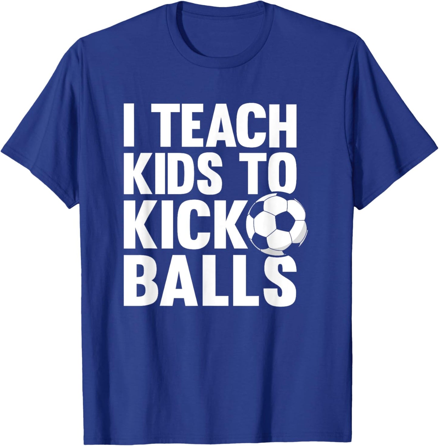 I Teach Kids To Kick Balls Funny Soccer Football Coach T-Shirt - T-Shirt | Royal