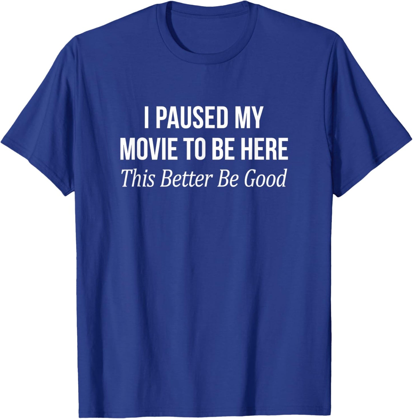 I Paused My Movie To Be Here - This Better Be Good T-Shirt - T-Shirt | Royal