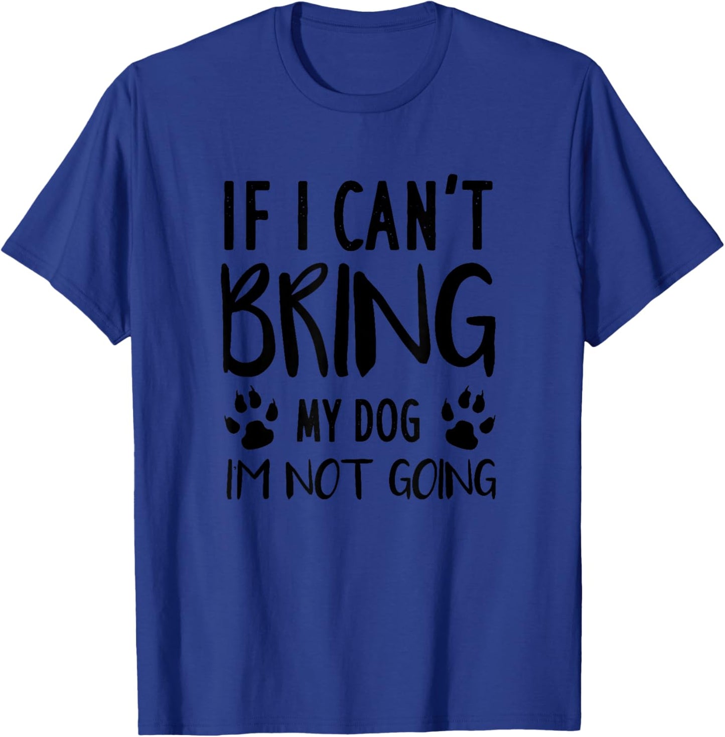 Funny Dog, If I Can't Bring My Dog I'm Not Going, Dog Lovers T-Shirt - T-Shirt | Royal