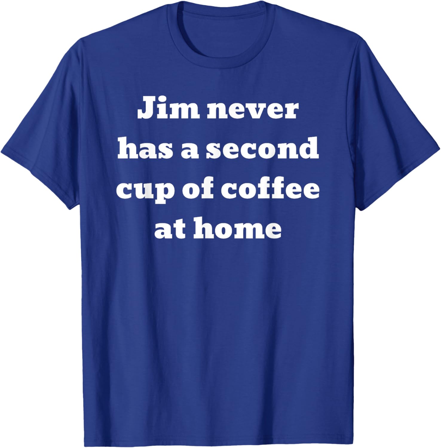 Jim never has a second cup of coffee at home T-Shirt - T-Shirt | Royal
