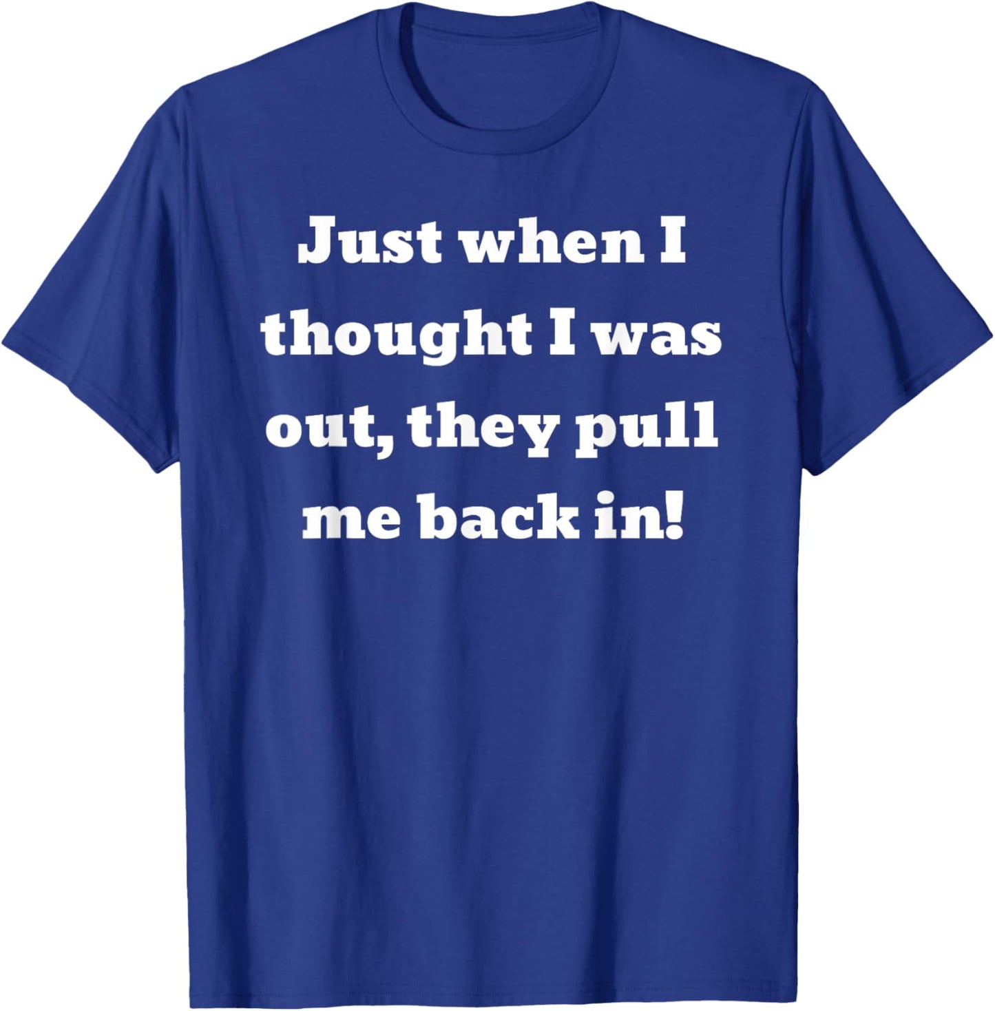 Just when I thought I was out, they pull me back in T-Shirt - T-Shirt | Royal