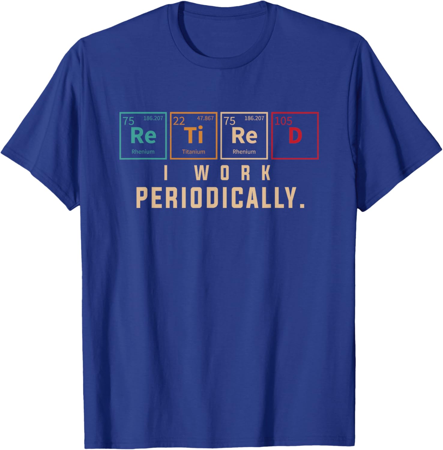 Retired I Work Periodically Periodic Table Funny Chemistry T-Shirt - T-Shirt | Royal