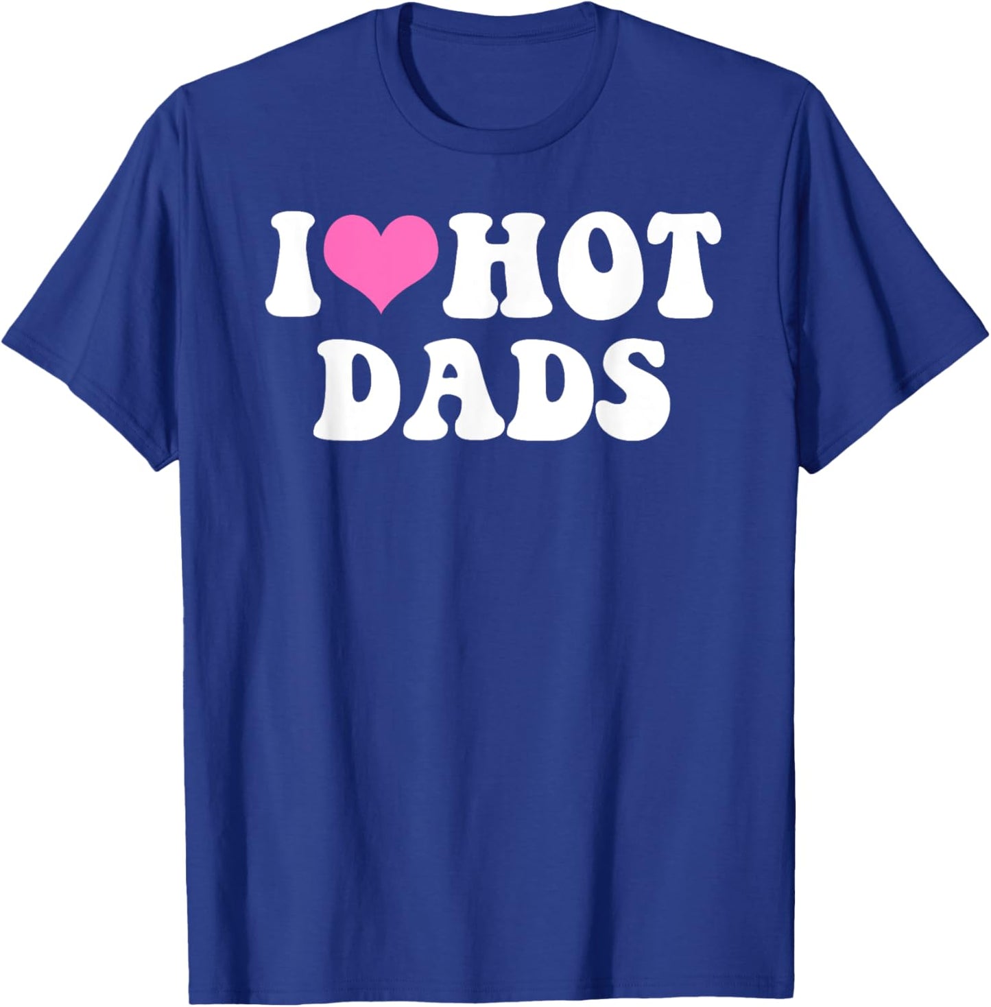I Love Hot Dads Funny Pink Heart Hot Dad T-Shirt - T-Shirt | Royal
