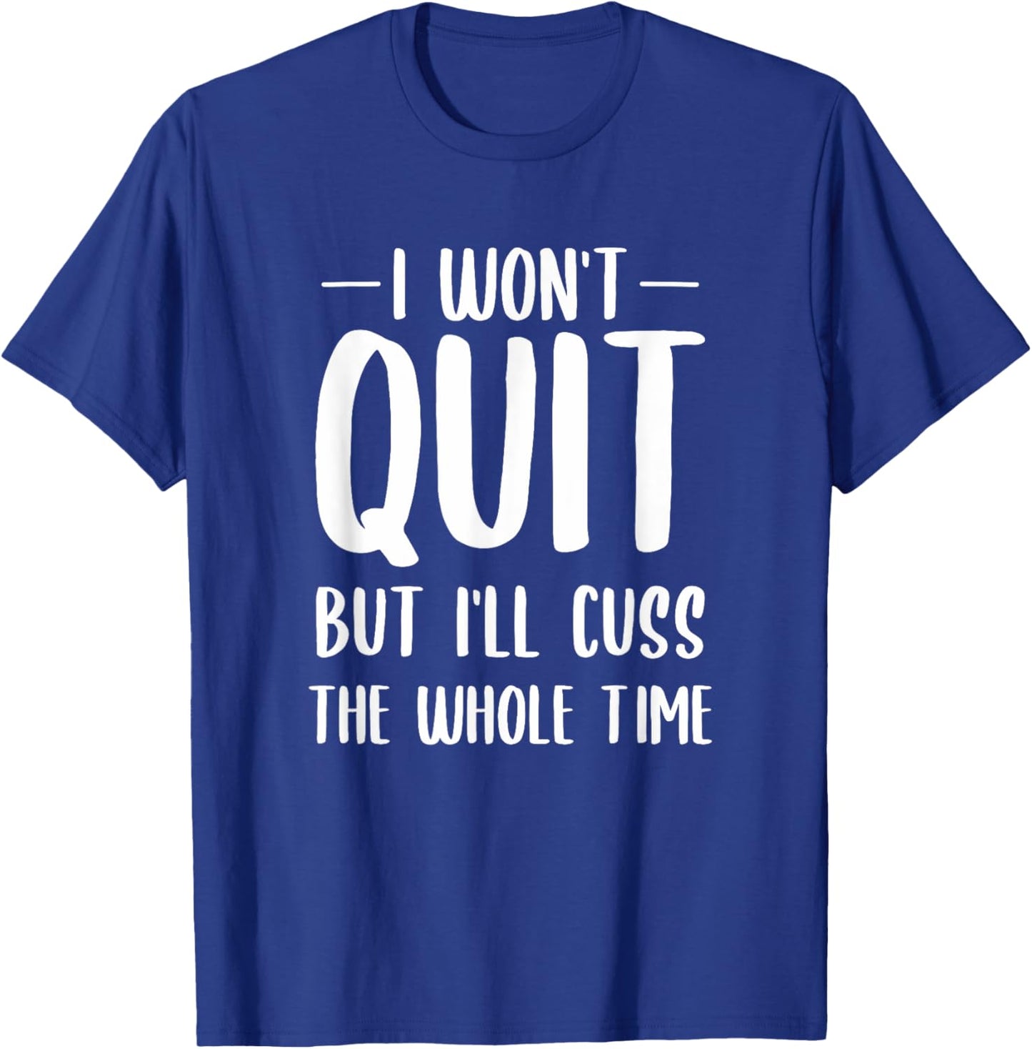 I Won't Quit But I'll Cuss The Whole Time T-Shirt - T-Shirt | Royal